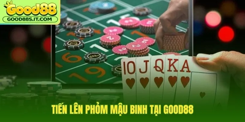 Game bài Good88 với Tiến lên Phỏm Mậu binh 3D