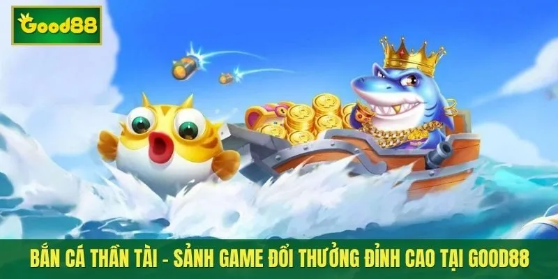 Bắn cá thần tài – Sảnh game đổi thưởng đỉnh cao tại Good88